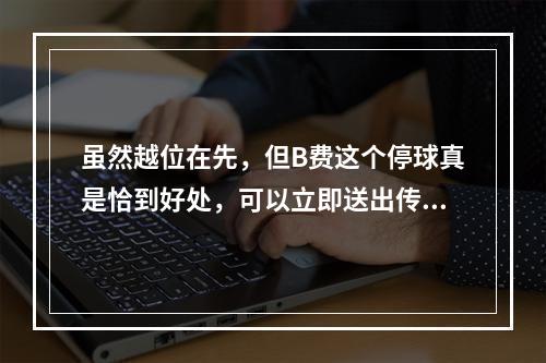虽然越位在先，但B费这个停球真是恰到好处，可以立即送出传中