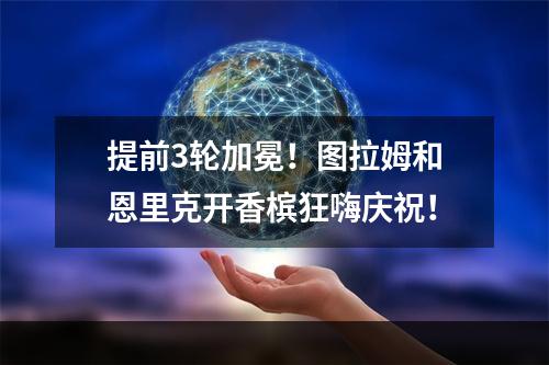 提前3轮加冕！图拉姆和恩里克开香槟狂嗨庆祝！