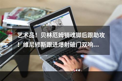 艺术品！贝林厄姆销魂脚后跟助攻！维尼修斯跟进爆射破门双响！