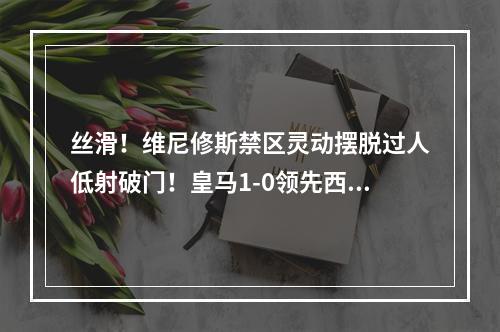 丝滑！维尼修斯禁区灵动摆脱过人低射破门！皇马1-0领先西班牙人