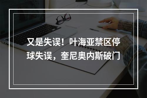 又是失误！叶海亚禁区停球失误，奎尼奥内斯破门