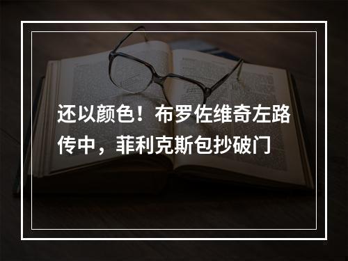 还以颜色！布罗佐维奇左路传中，菲利克斯包抄破门