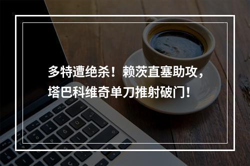 多特遭绝杀！赖茨直塞助攻，塔巴科维奇单刀推射破门！