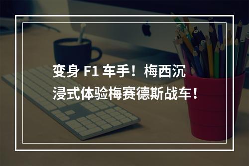 变身 F1 车手！梅西沉浸式体验梅赛德斯战车！