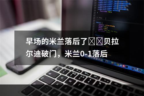 早场的米兰落后了❗️贝拉尔迪破门，米兰0-1落后