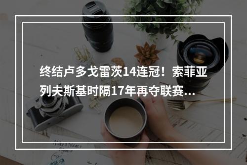 终结卢多戈雷茨14连冠！索菲亚列夫斯基时隔17年再夺联赛冠军
