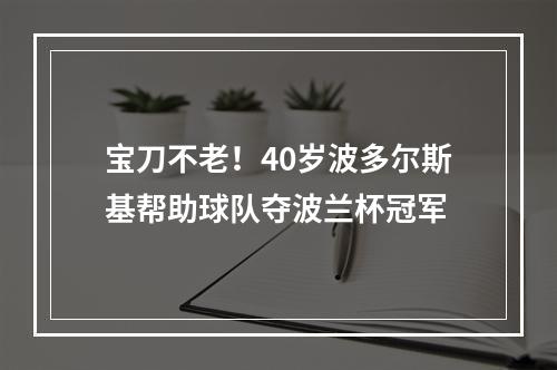宝刀不老！40岁波多尔斯基帮助球队夺波兰杯冠军