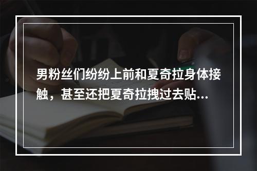 男粉丝们纷纷上前和夏奇拉身体接触，甚至还把夏奇拉拽过去贴贴