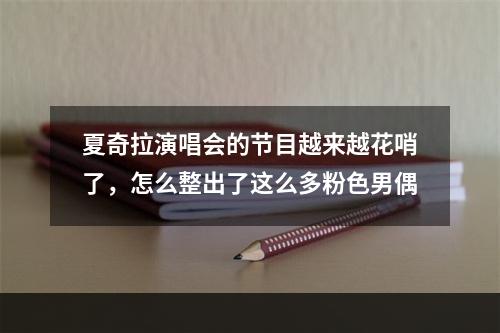 夏奇拉演唱会的节目越来越花哨了，怎么整出了这么多粉色男偶