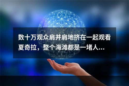 数十万观众肩并肩地挤在一起观看夏奇拉，整个海滩都是一堵人墙！