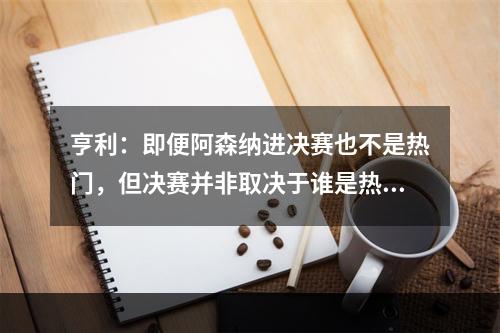 亨利：即便阿森纳进决赛也不是热门，但决赛并非取决于谁是热门
