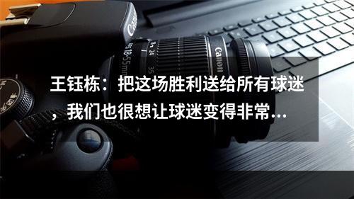 王钰栋：把这场胜利送给所有球迷，我们也很想让球迷变得非常快乐