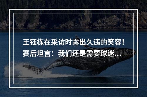 王钰栋在采访时露出久违的笑容！赛后坦言：我们还是需要球迷的！