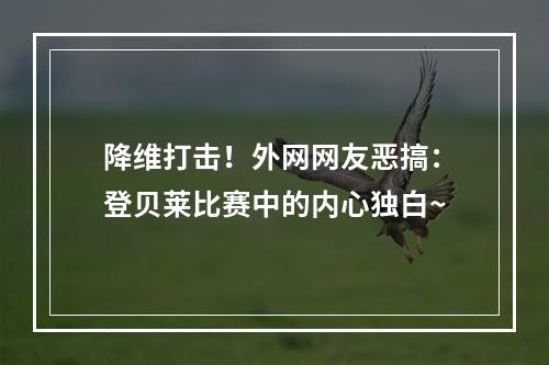 降维打击！外网网友恶搞：登贝莱比赛中的内心独白~