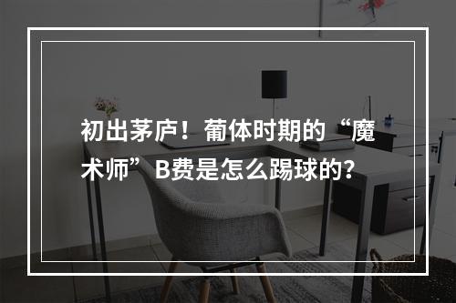 初出茅庐！葡体时期的“魔术师”B费是怎么踢球的？