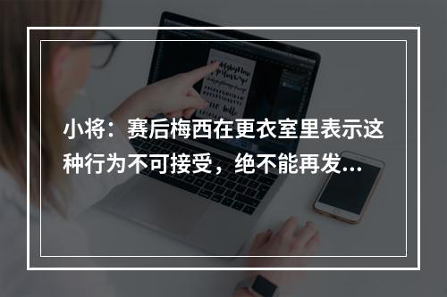 小将：赛后梅西在更衣室里表示这种行为不可接受，绝不能再发生