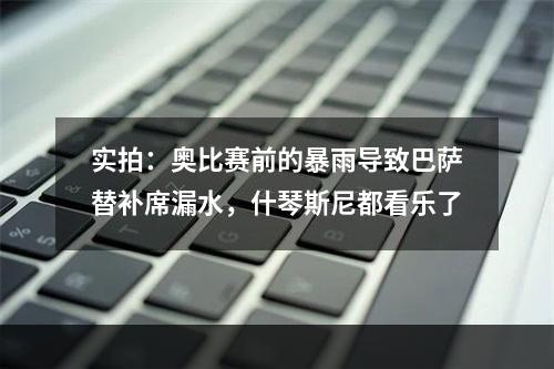 实拍：奥比赛前的暴雨导致巴萨替补席漏水，什琴斯尼都看乐了