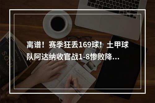 离谱！赛季狂丢169球！土甲球队阿达纳收官战1-8惨败降级！