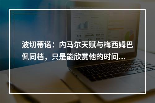 波切蒂诺：内马尔天赋与梅西姆巴佩同档，只是能欣赏他的时间太短