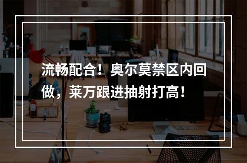 流畅配合！奥尔莫禁区内回做，莱万跟进抽射打高！