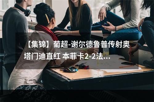 【集锦】葡超-谢尔德鲁普传射奥塔门迪直红 本菲卡2-2法马利康