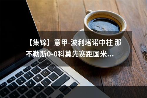 【集锦】意甲-波利塔诺中柱 那不勒斯0-0科莫先赛距国米9分