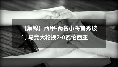 【集锦】西甲-两名小将首秀破门 马竞大轮换2-0瓦伦西亚