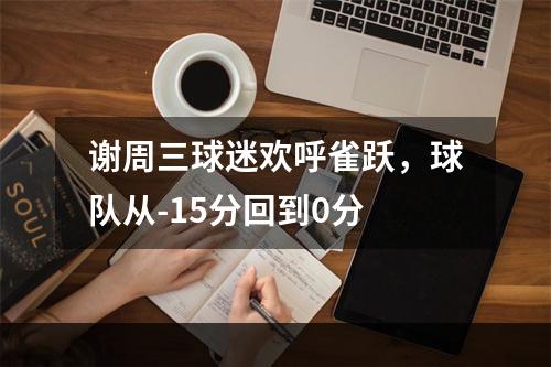 谢周三球迷欢呼雀跃，球队从-15分回到0分