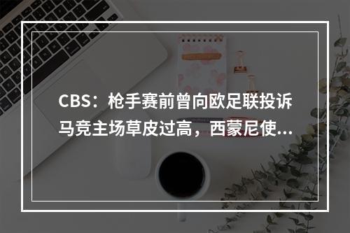 CBS：枪手赛前曾向欧足联投诉马竞主场草皮过高，西蒙尼使用暗招