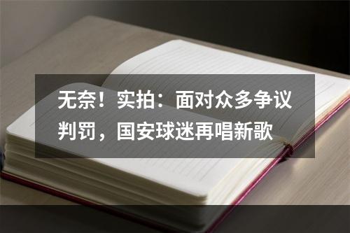 无奈！实拍：面对众多争议判罚，国安球迷再唱新歌