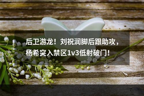 后卫游龙！刘祝润脚后跟助攻，杨希突入禁区1v3低射破门！
