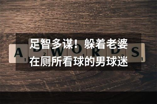 足智多谋！躲着老婆在厕所看球的男球迷