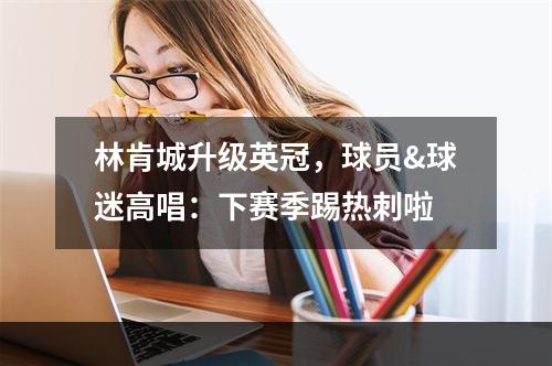 林肯城升级英冠，球员&球迷高唱：下赛季踢热刺啦