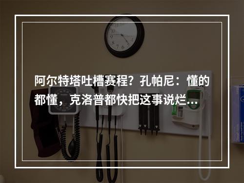 阿尔特塔吐槽赛程？孔帕尼：懂的都懂，克洛普都快把这事说烂了