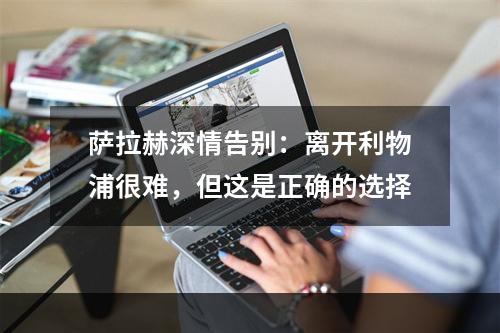萨拉赫深情告别：离开利物浦很难，但这是正确的选择