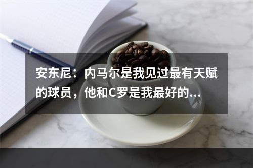 安东尼：内马尔是我见过最有天赋的球员，他和C罗是我最好的队友