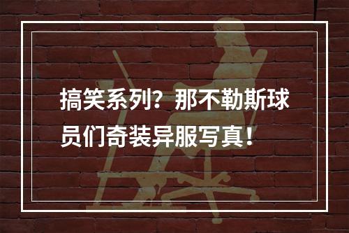 搞笑系列？那不勒斯球员们奇装异服写真！
