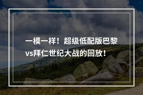 一模一样！超级低配版巴黎vs拜仁世纪大战的回放！