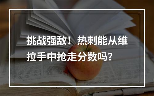 挑战强敌！热刺能从维拉手中抢走分数吗？