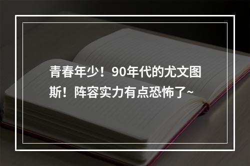 青春年少！90年代的尤文图斯！阵容实力有点恐怖了~