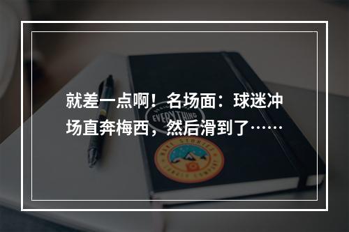 就差一点啊！名场面：球迷冲场直奔梅西，然后滑到了……