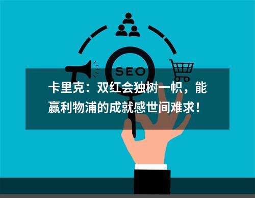 卡里克：双红会独树一帜，能赢利物浦的成就感世间难求！