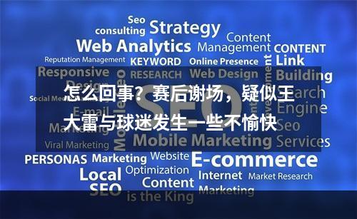 怎么回事？赛后谢场，疑似王大雷与球迷发生一些不愉快