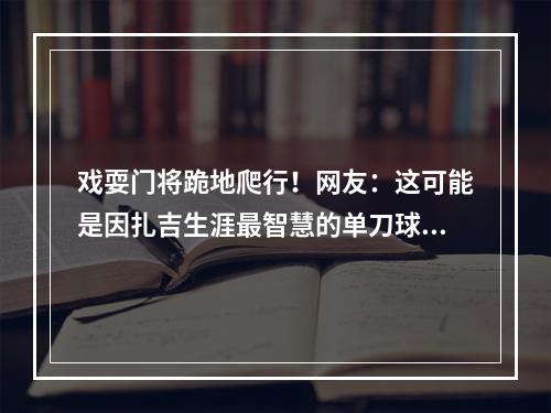 戏耍门将跪地爬行！网友：这可能是因扎吉生涯最智慧的单刀球破门
