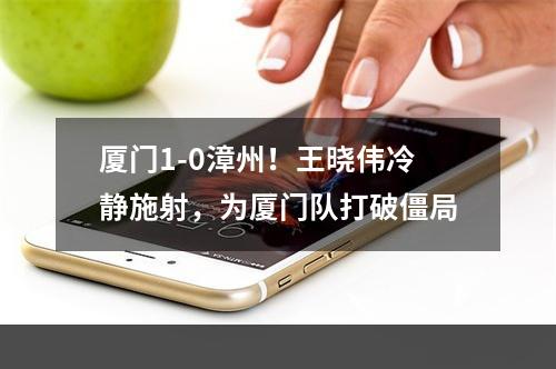 厦门1-0漳州！王晓伟冷静施射，为厦门队打破僵局
