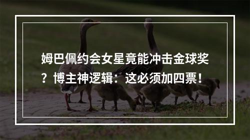 姆巴佩约会女星竟能冲击金球奖？博主神逻辑：这必须加四票！