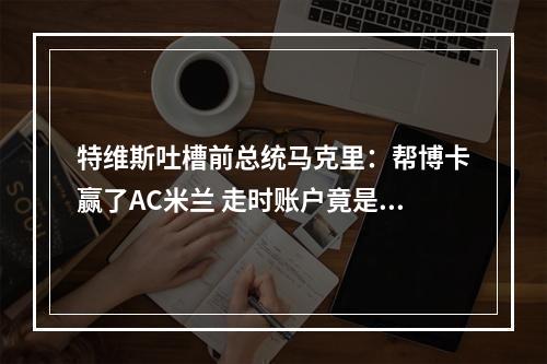 特维斯吐槽前总统马克里：帮博卡赢了AC米兰 走时账户竟是零