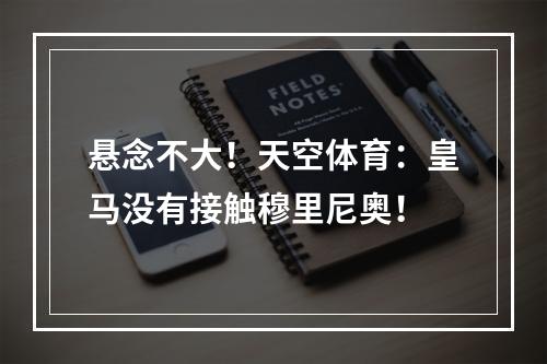 悬念不大！天空体育：皇马没有接触穆里尼奥！