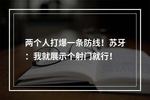 两个人打爆一条防线！苏牙：我就展示个射门就行！