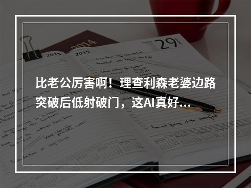 比老公厉害啊！理查利森老婆边路突破后低射破门，这AI真好使